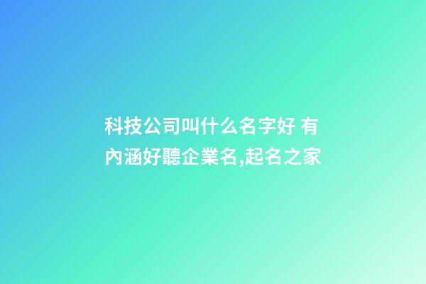 科技公司叫什么名字好 有內涵好聽企業名,起名之家-第1張-公司起名-玄機派